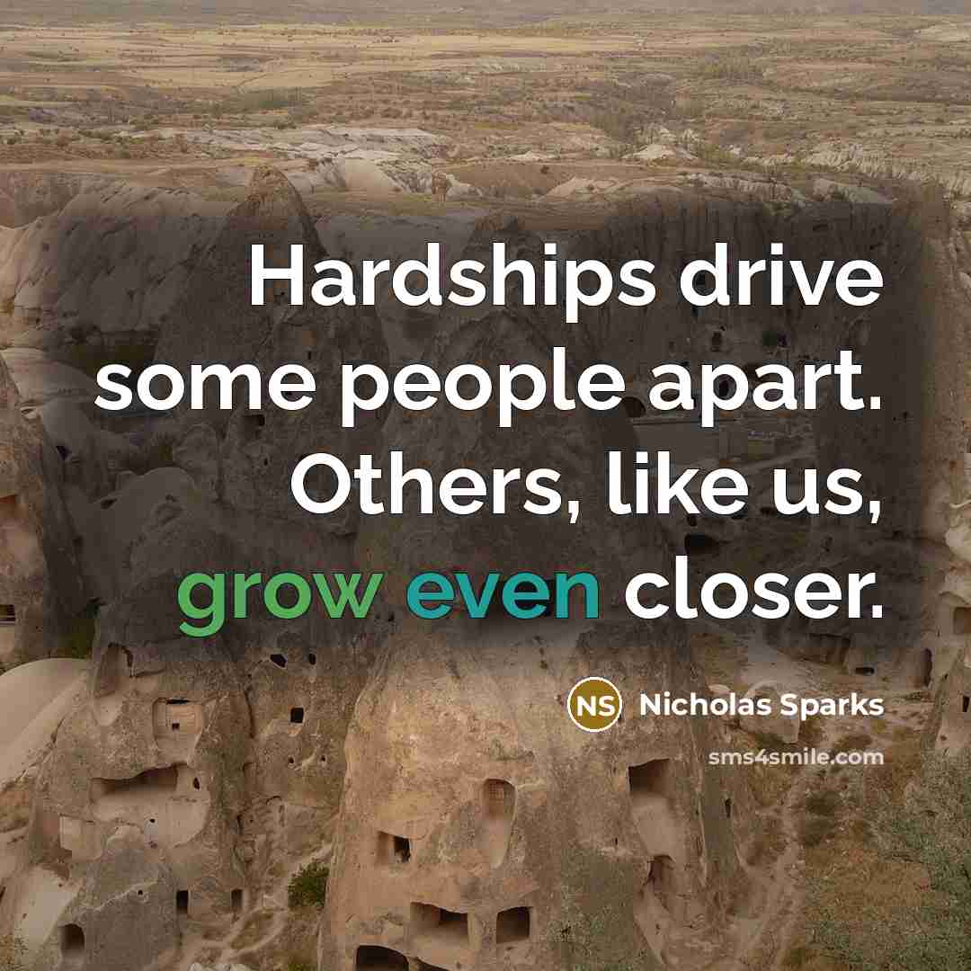 “Hardships drive some people apart. Others, like us, grow even closer.” quote by Nicholas Sparks