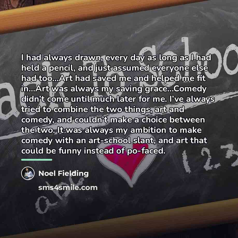 “I had always drawn, every day as long as I…” quote by Noel Fielding