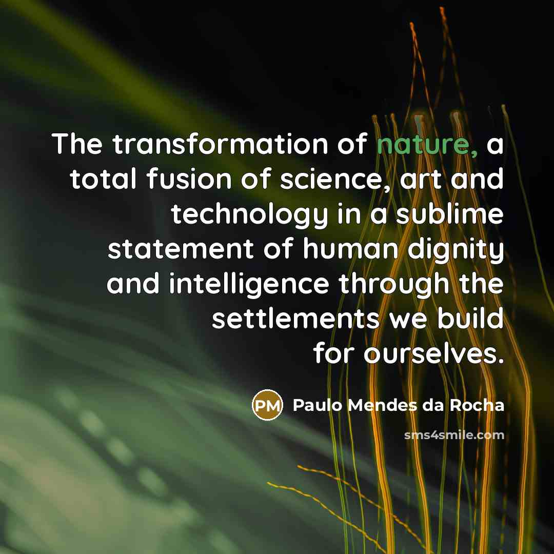 “The transformation of nature, a total fusion of science, art…” quote by Paulo Mendes da Rocha