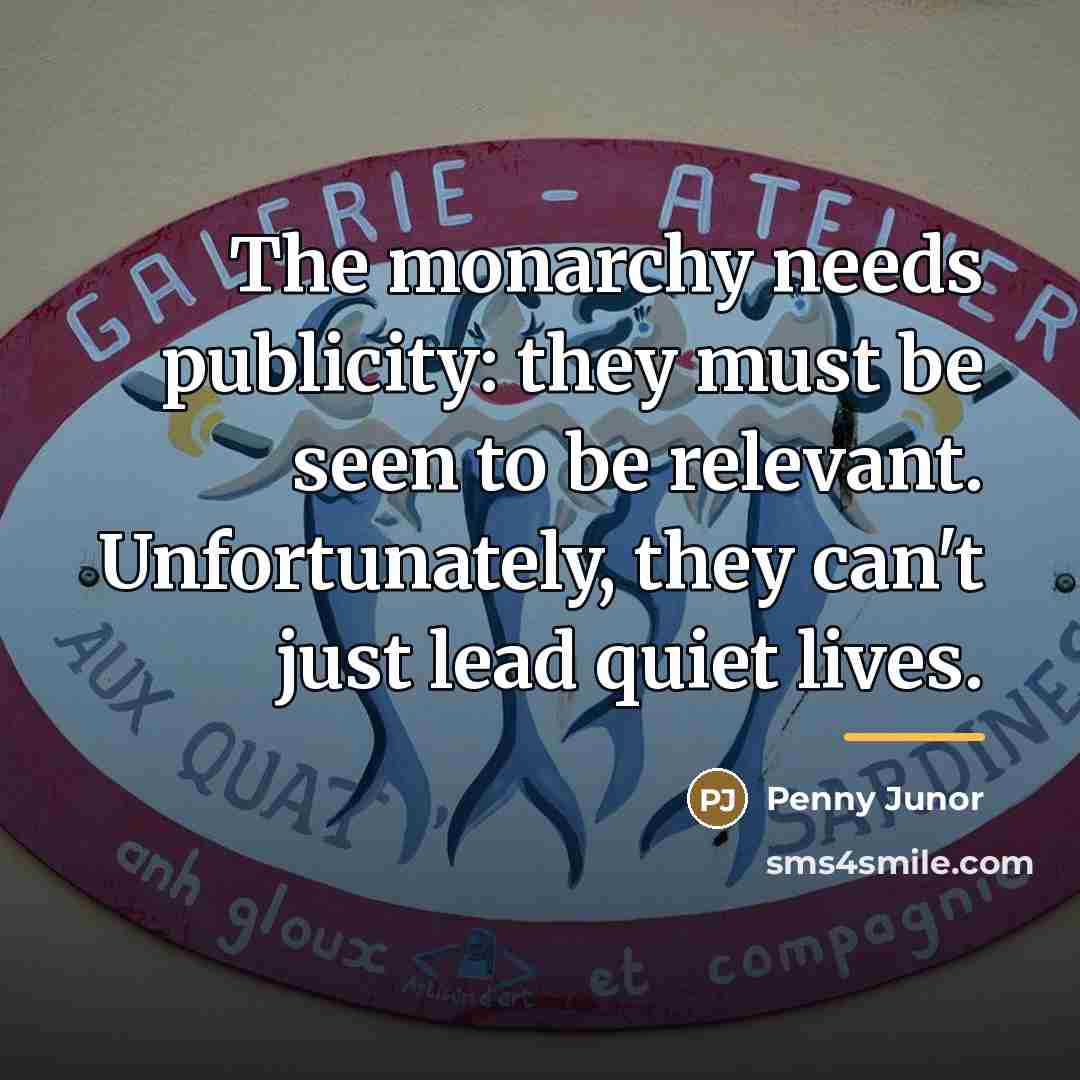 “The monarchy needs publicity: they must be seen to be…” quote by Penny Junor