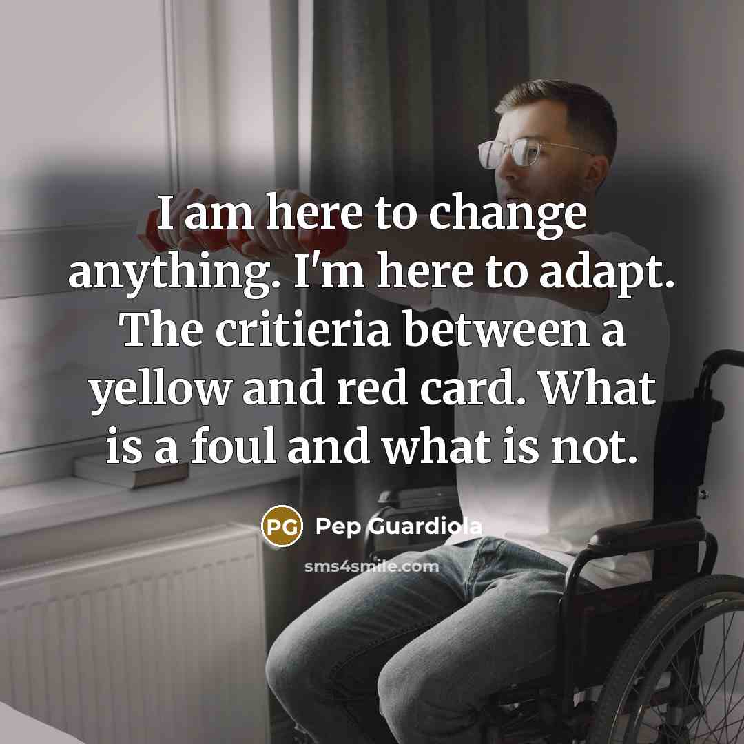 “I am here to change anything. I'm here to adapt.…” quote by Pep Guardiola