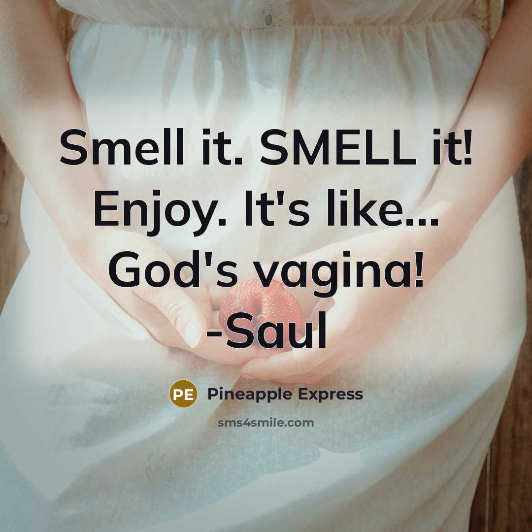 “Smell it. SMELL it! Enjoy. It's like... God's vagina! -Saul…” quote by Pineapple Express
