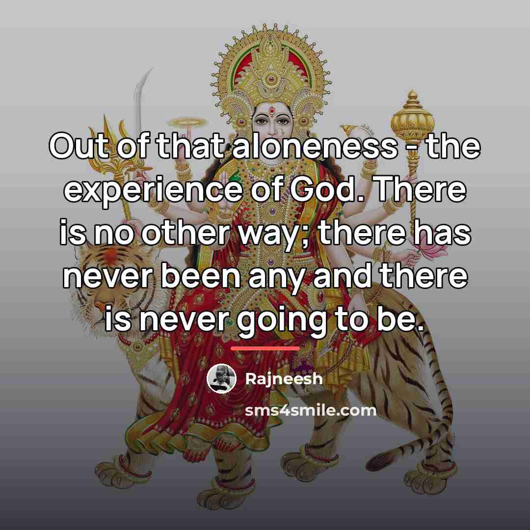 “Out of that aloneness - the experience of God. There…” quote by Rajneesh