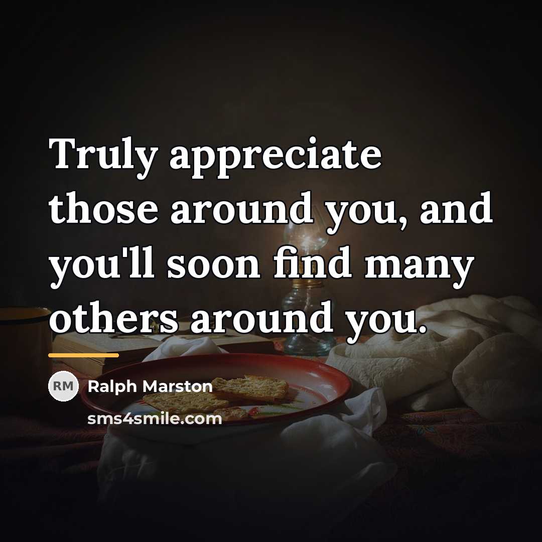 “Truly appreciate those around you, and you'll soon find many…” quote by Ralph Marston