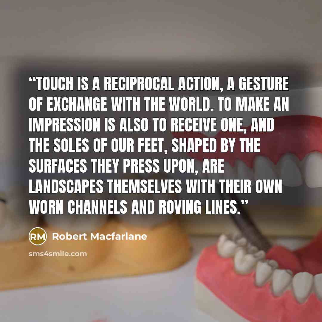 “Touch is a reciprocal action, a gesture of exchange with the world. To make an impression is also to receive one, and the soles of our feet, shaped by the surfaces they press upon, are landscapes themselves with their own worn channels and roving lines.” quote by Robert Macfarlane