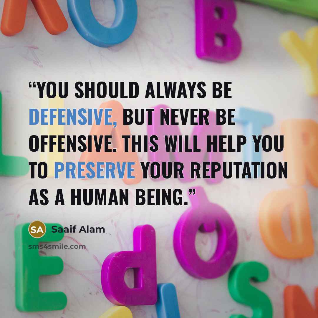“You should always be defensive, but never be offensive. This will help you to preserve your reputation as a human being.” quote by Saaif Alam