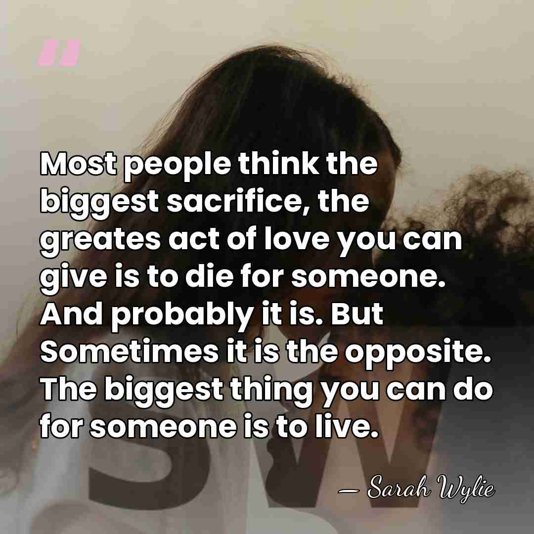Most people think the biggest sacrifice, the greates act of love you&hellip; - Sarah Wylie