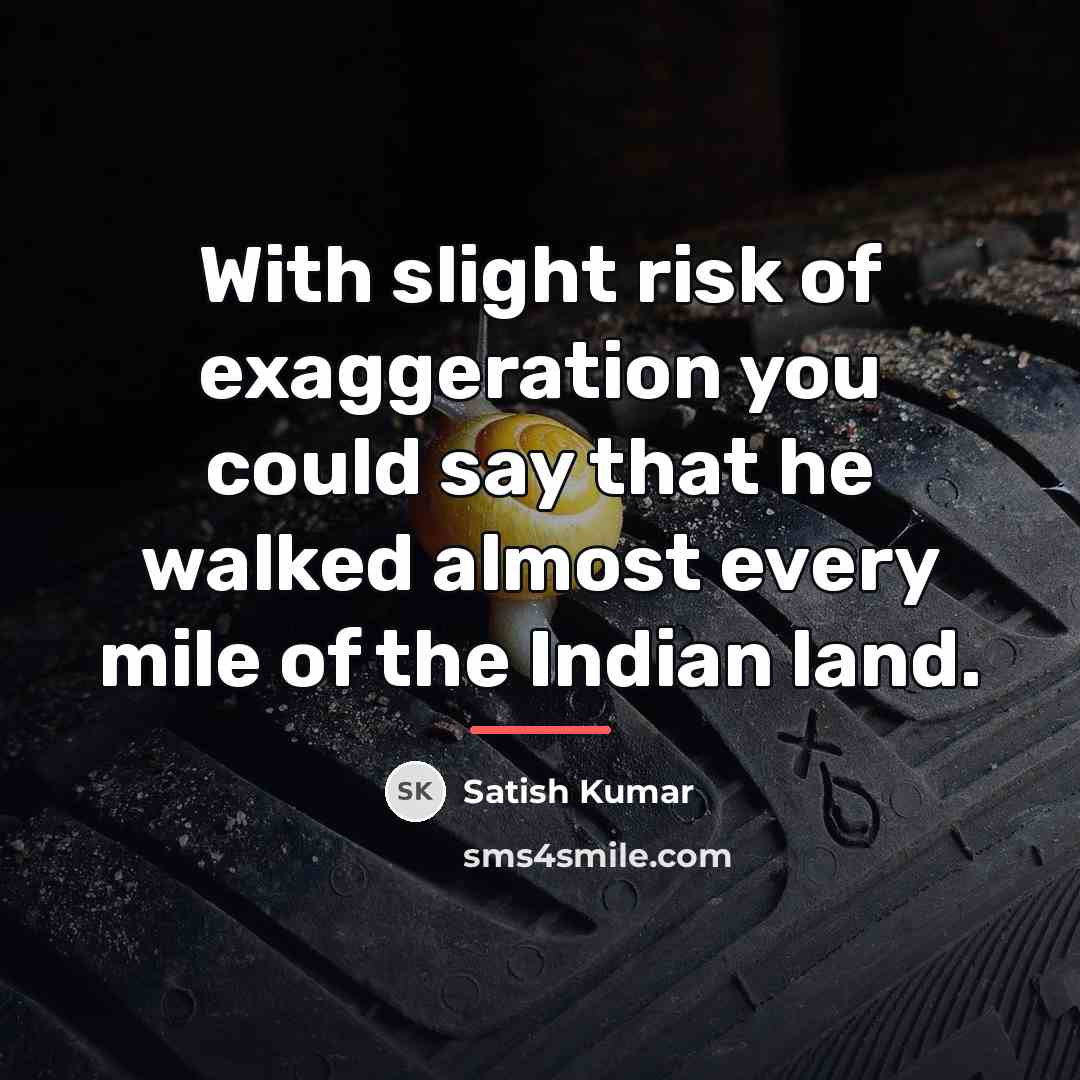 “With slight risk of exaggeration you could say that he…” quote by Satish Kumar