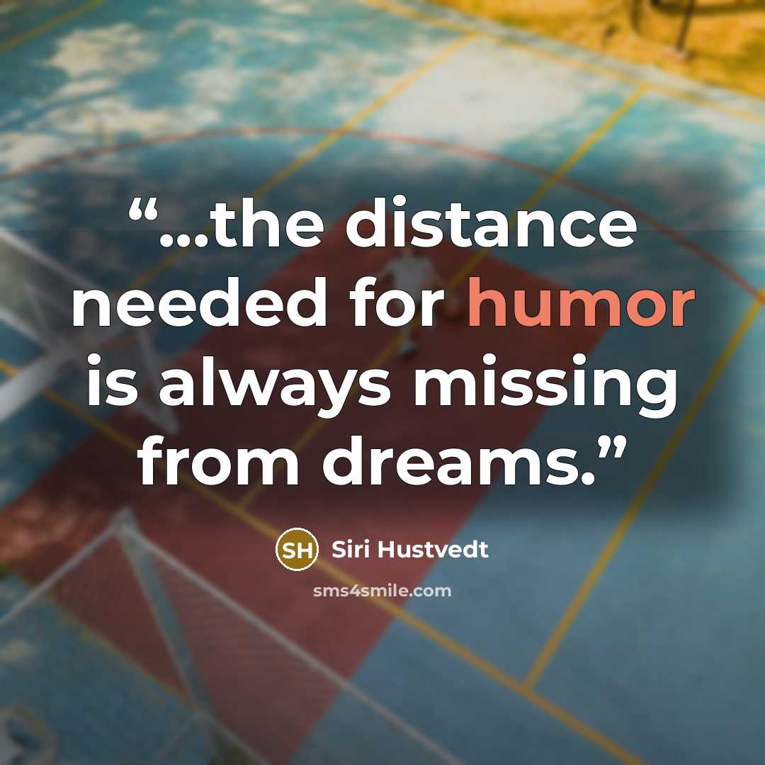 “...the distance needed for humor is always missing from dreams.” quote by Siri Hustvedt
