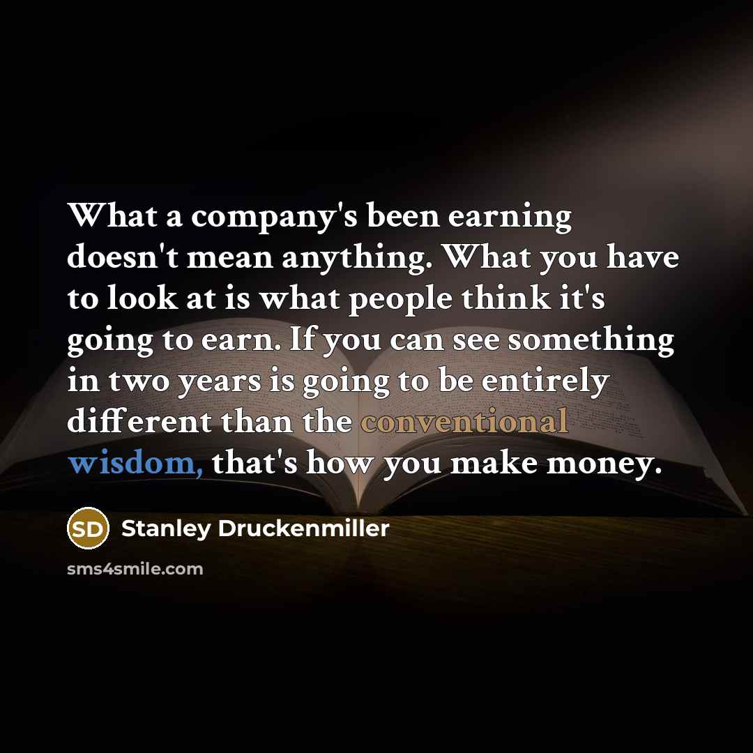 “What a company's been earning doesn't mean anything. What you…” quote by Stanley Druckenmiller