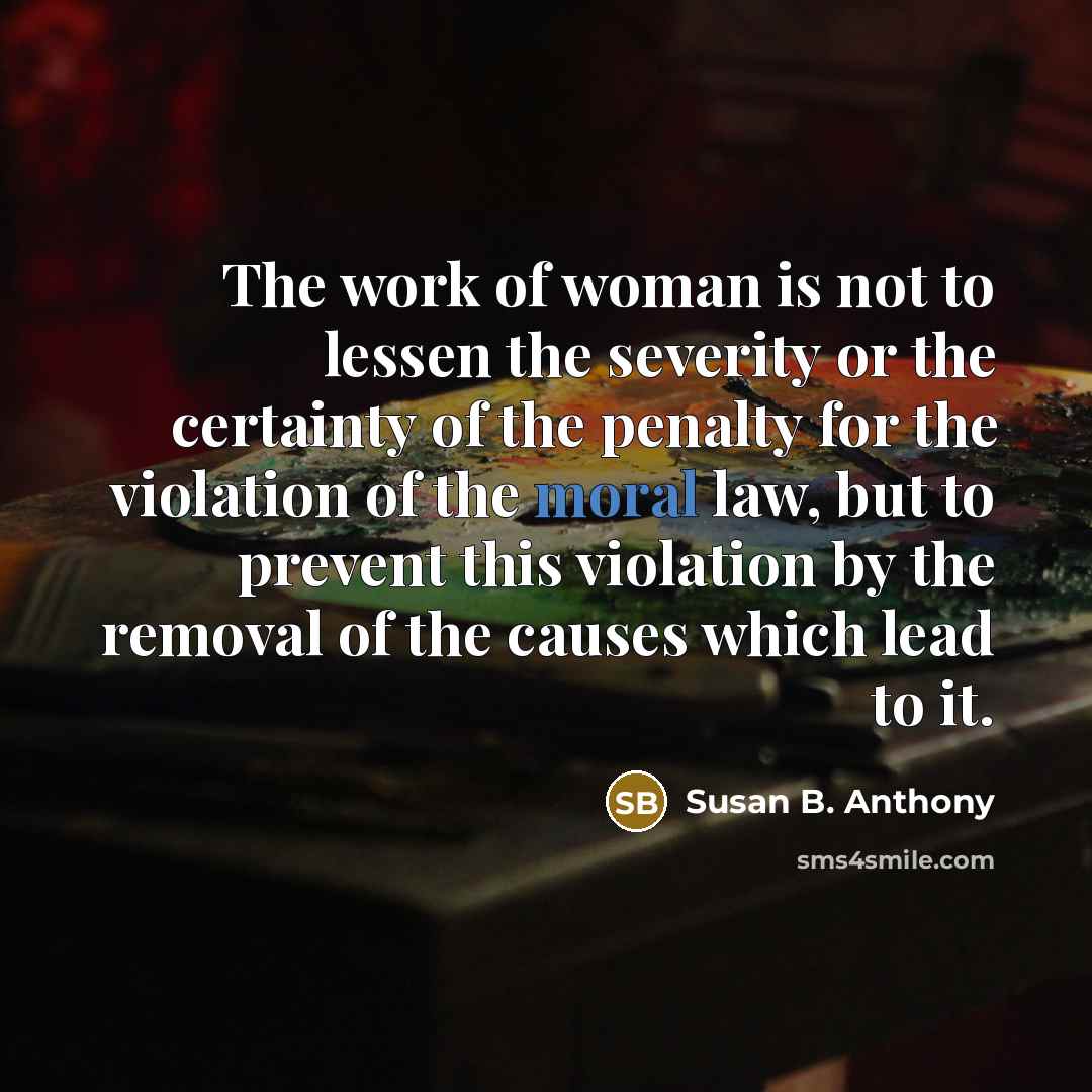 “The work of woman is not to lessen the severity…” quote by Susan B. Anthony