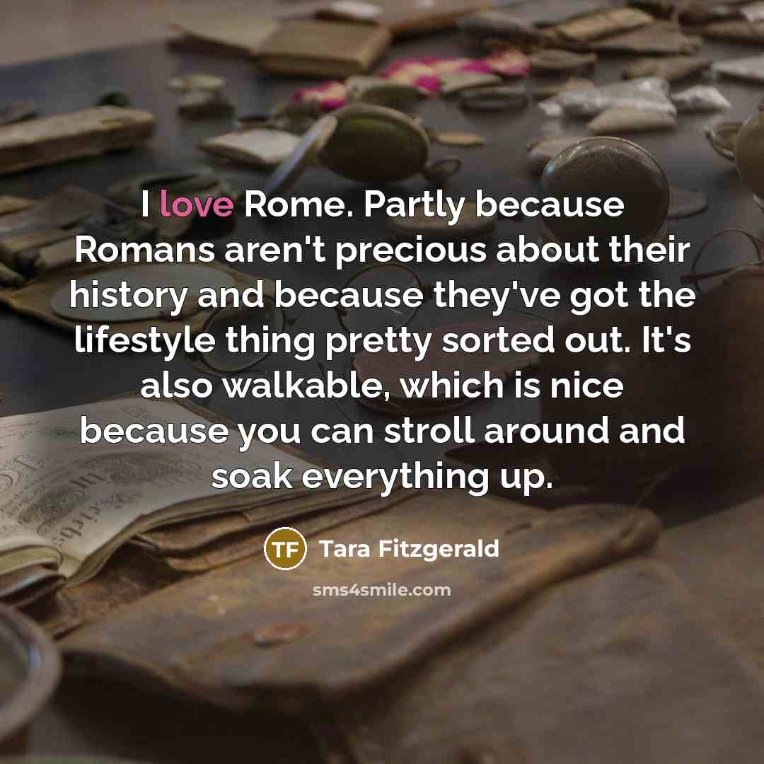 “I love Rome. Partly because Romans aren't precious about their…” quote by Tara Fitzgerald