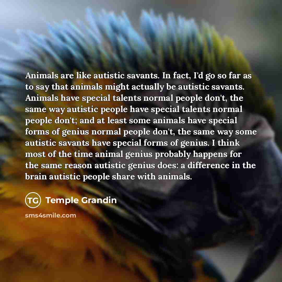 “Animals are like autistic savants. In fact, I'd go so…” quote by Temple Grandin