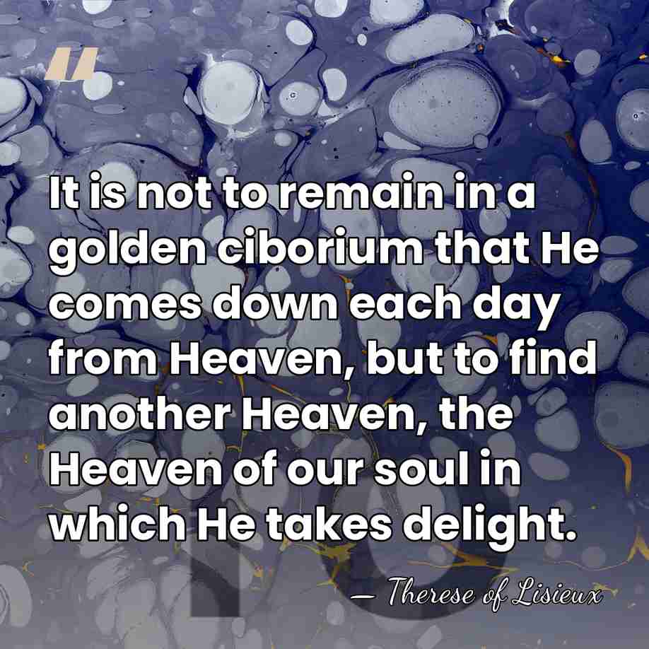 It is not to remain in a golden ciborium that He comes&hellip; - Therese of Lisieux