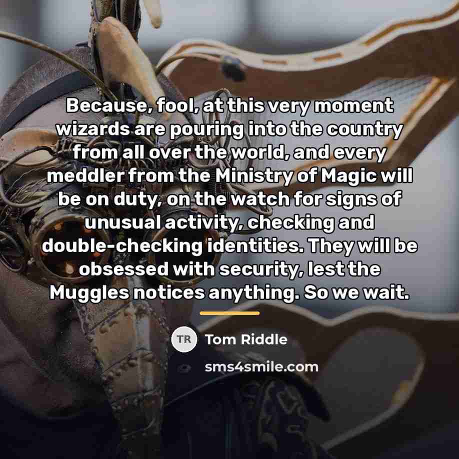 “Because, fool, at this very moment wizards are pouring into…” quote by Tom Riddle