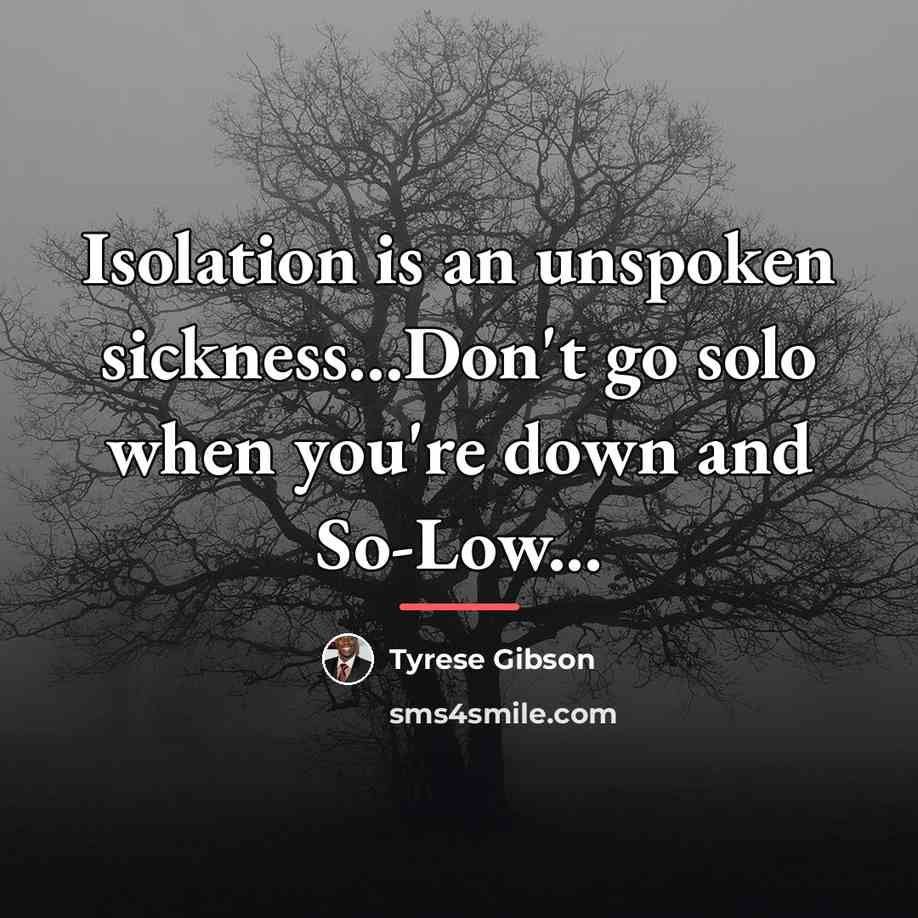 “Isolation is an unspoken sickness...Don't go solo when you're down…” quote by Tyrese Gibson