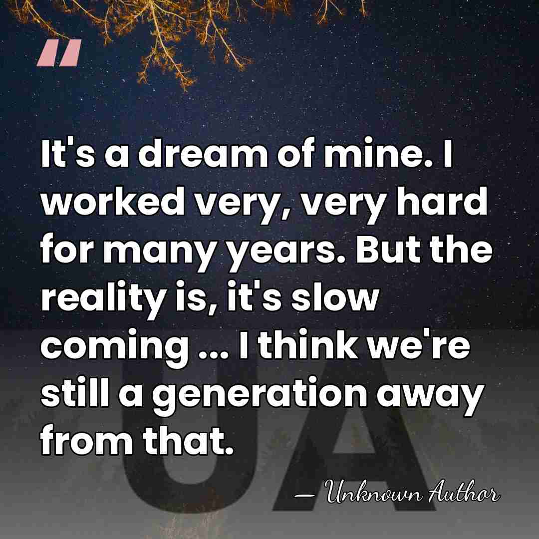 It's a dream of mine. I worked very, very hard for many&hellip; - Unknown Author