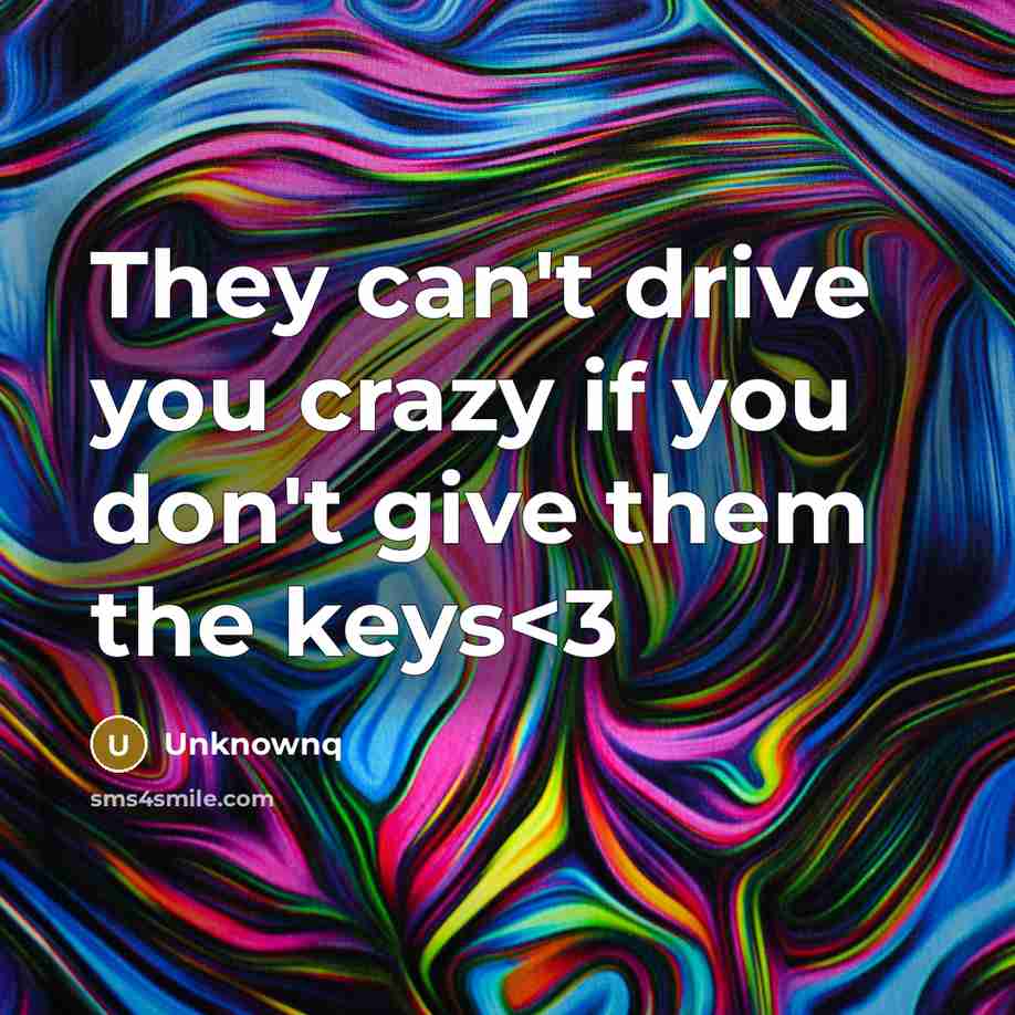“They can't drive you crazy if you don't give them the keys” quote by Unknownq