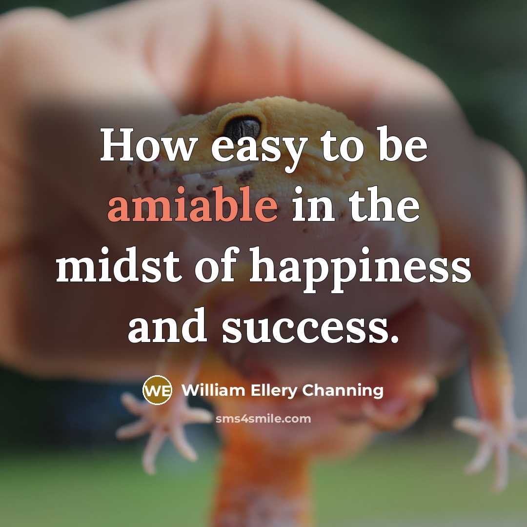 “How easy to be amiable in the midst of happiness…” quote by William Ellery Channing