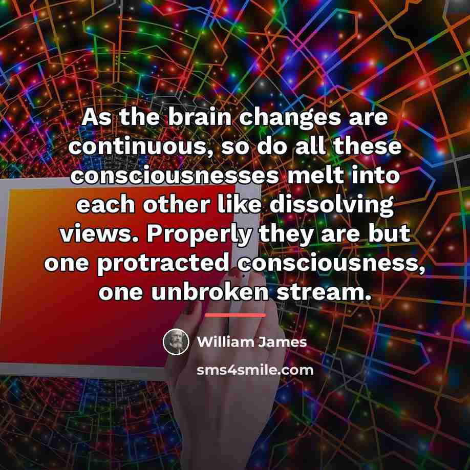 “As the brain changes are continuous, so do all these…” quote by William James