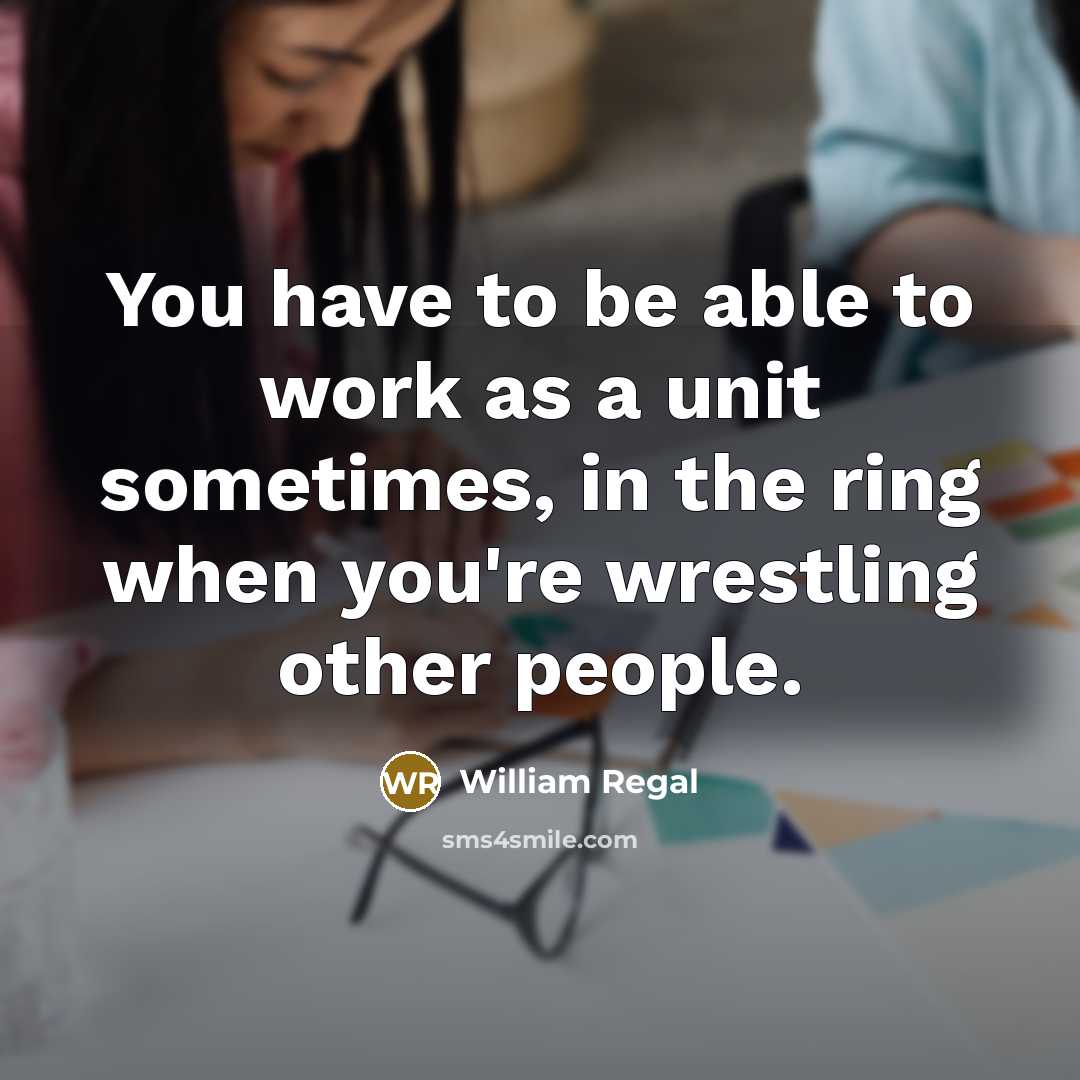 “You have to be able to work as a unit…” quote by William Regal