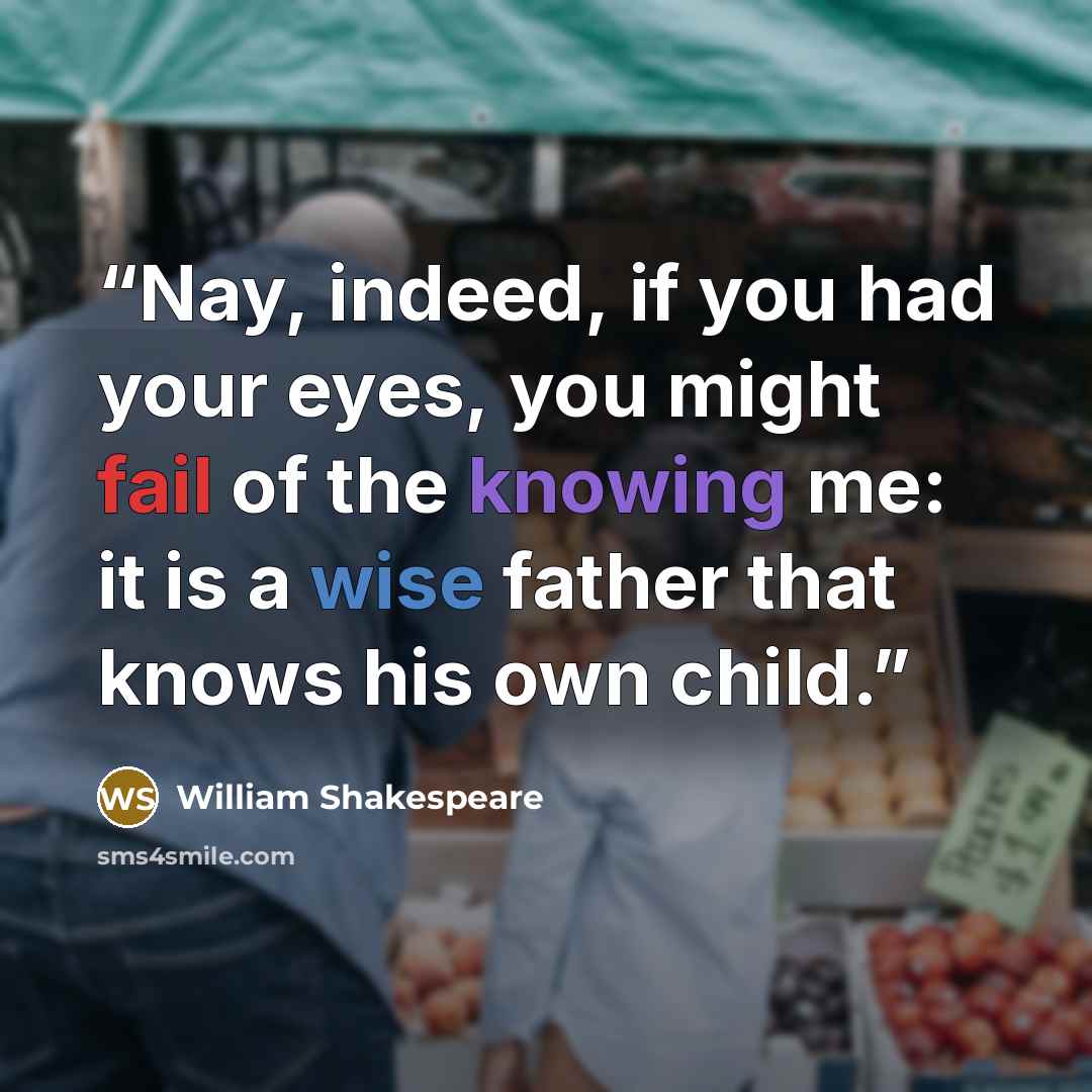 “Nay, indeed, if you had your eyes, you might fail of the knowing me: it is a wise father that knows his own child.” quote by William Shakespeare