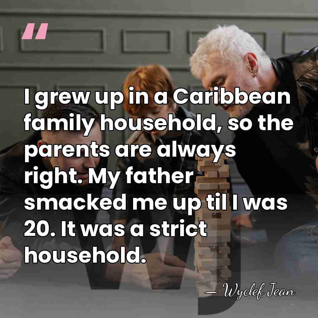 I grew up in a Caribbean family household, so the parents are&hellip; - Wyclef Jean