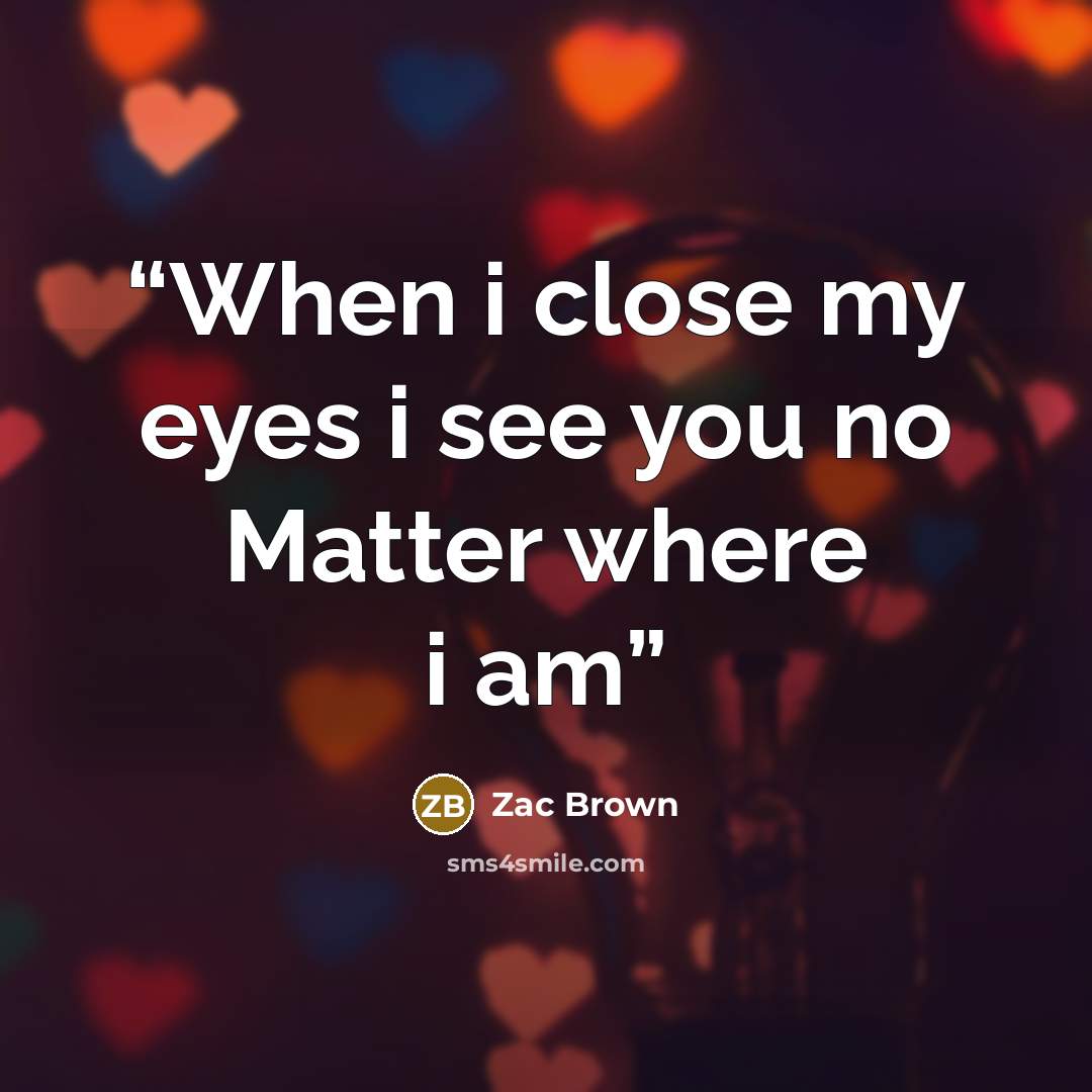 “When i close my eyes i see you no Matter where i am” quote by Zac Brown