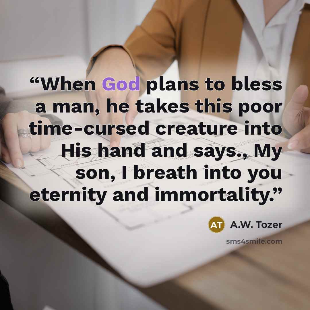 “When God plans to bless a man, he takes this poor time-cursed creature into His hand and says., My son, I breath into you eternity and immortality.” quote by A.W. Tozer