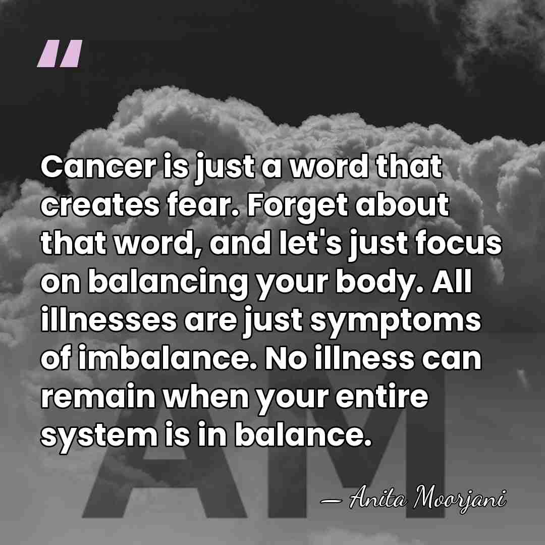 Cancer is just a word that creates fear. Forget about that word,&hellip; - Anita Moorjani