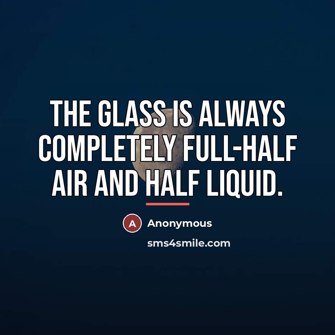 “The glass is always completely full-half air and half liquid.…” quote by Anonymous