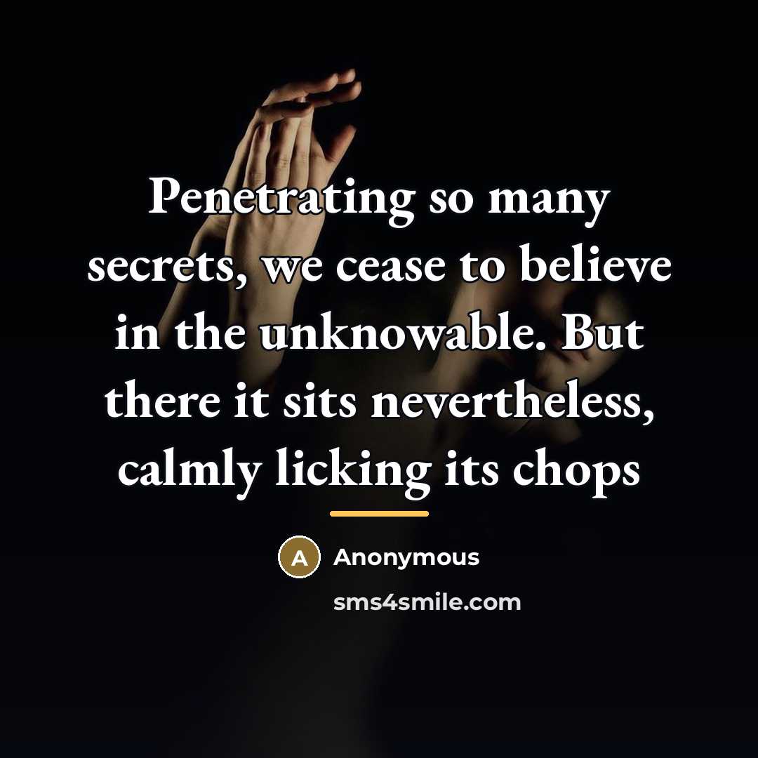 “Penetrating so many secrets, we cease to believe in the…” quote by Anonymous