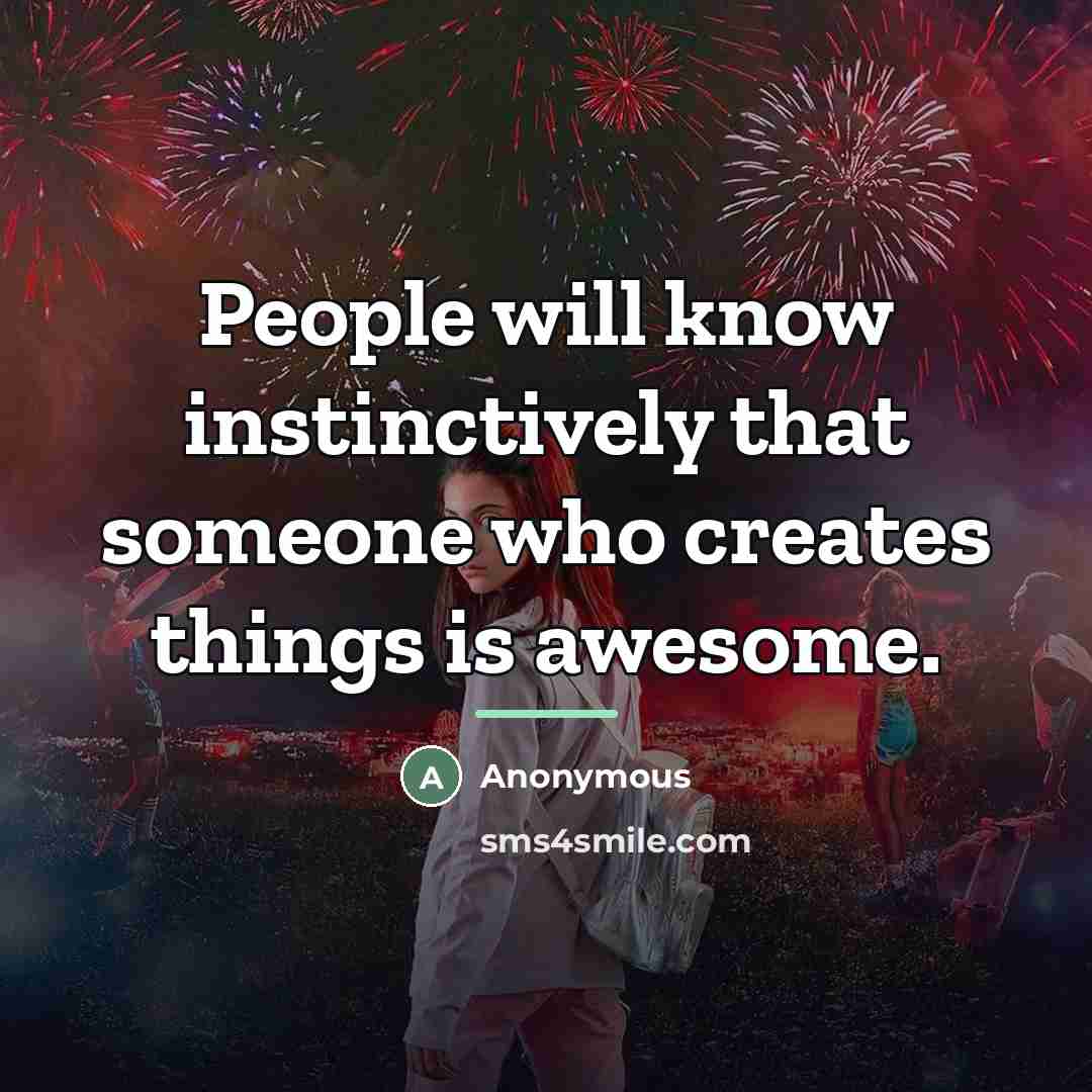 “People will know instinctively that someone who creates things is…” quote by Anonymous