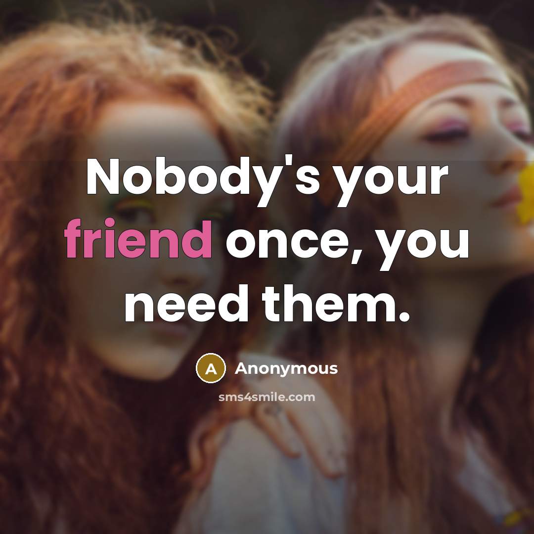 “Nobody's your friend once, you need them.…” quote by Anonymous