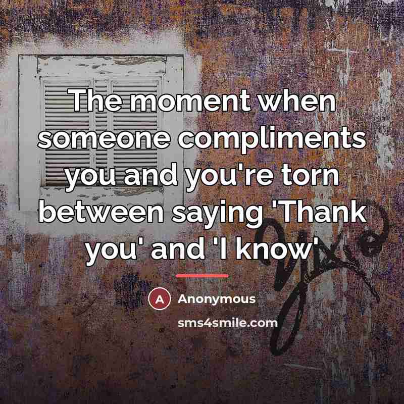 “The moment when someone compliments you and you're torn between…” quote by Anonymous