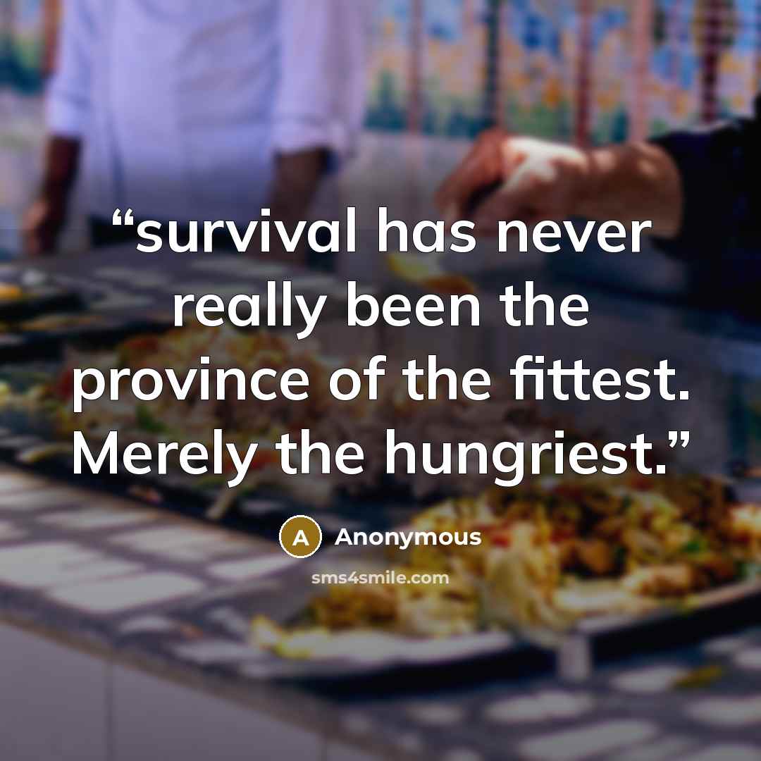 “survival has never really been the province of the fittest. Merely the hungriest.” quote by Anonymous