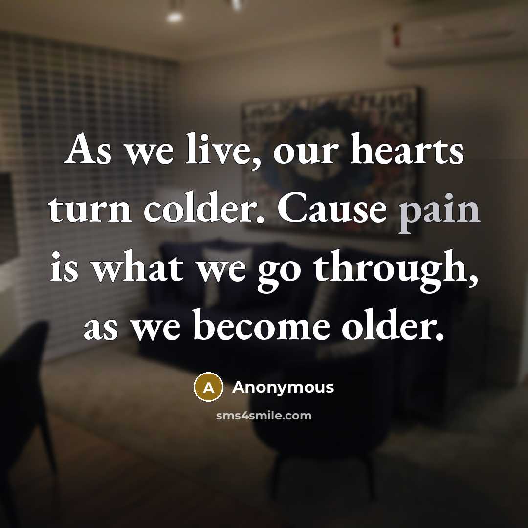 “As we live, our hearts turn colder. Cause pain is what we go through, as we become older.” quote by Anonymous