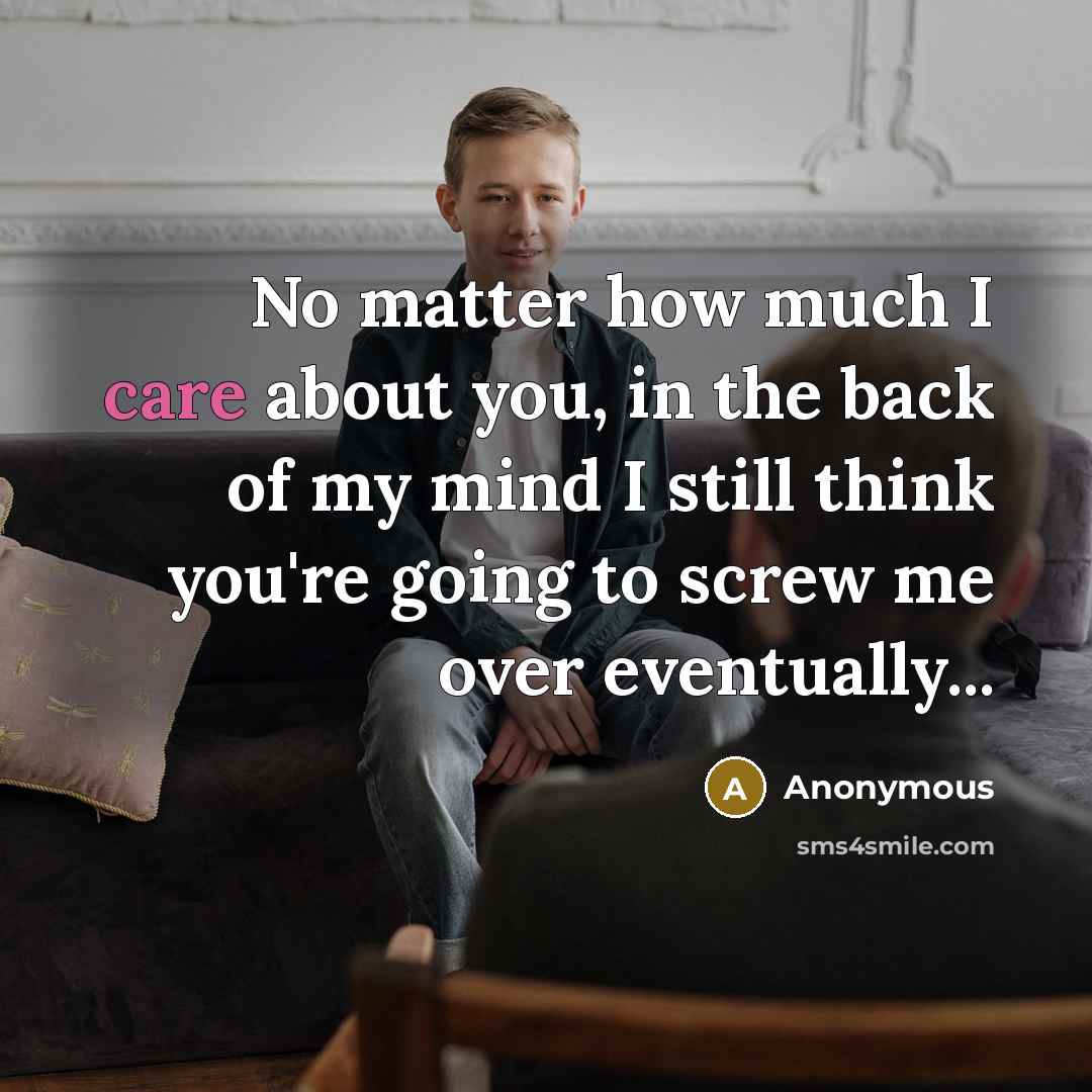 “No matter how much I care about you, in the back of my mind I still think you're going to screw me over eventually...” quote by Anonymous