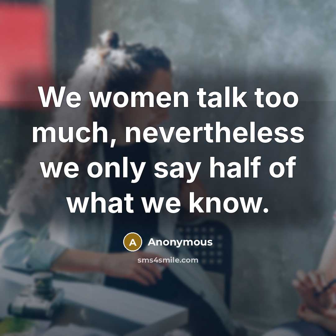 “We women talk too much, nevertheless we only say half of what we know.” quote by Anonymous