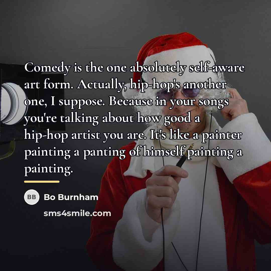 “Comedy is the one absolutely self-aware art form. Actually, hip-hop's…” quote by Bo Burnham