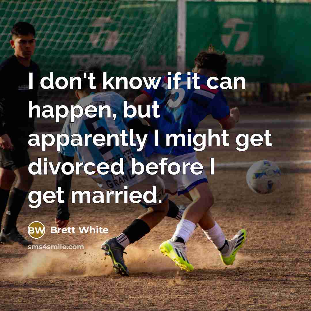 “I don't know if it can happen, but apparently I might get divorced before I get married.” quote by Brett White