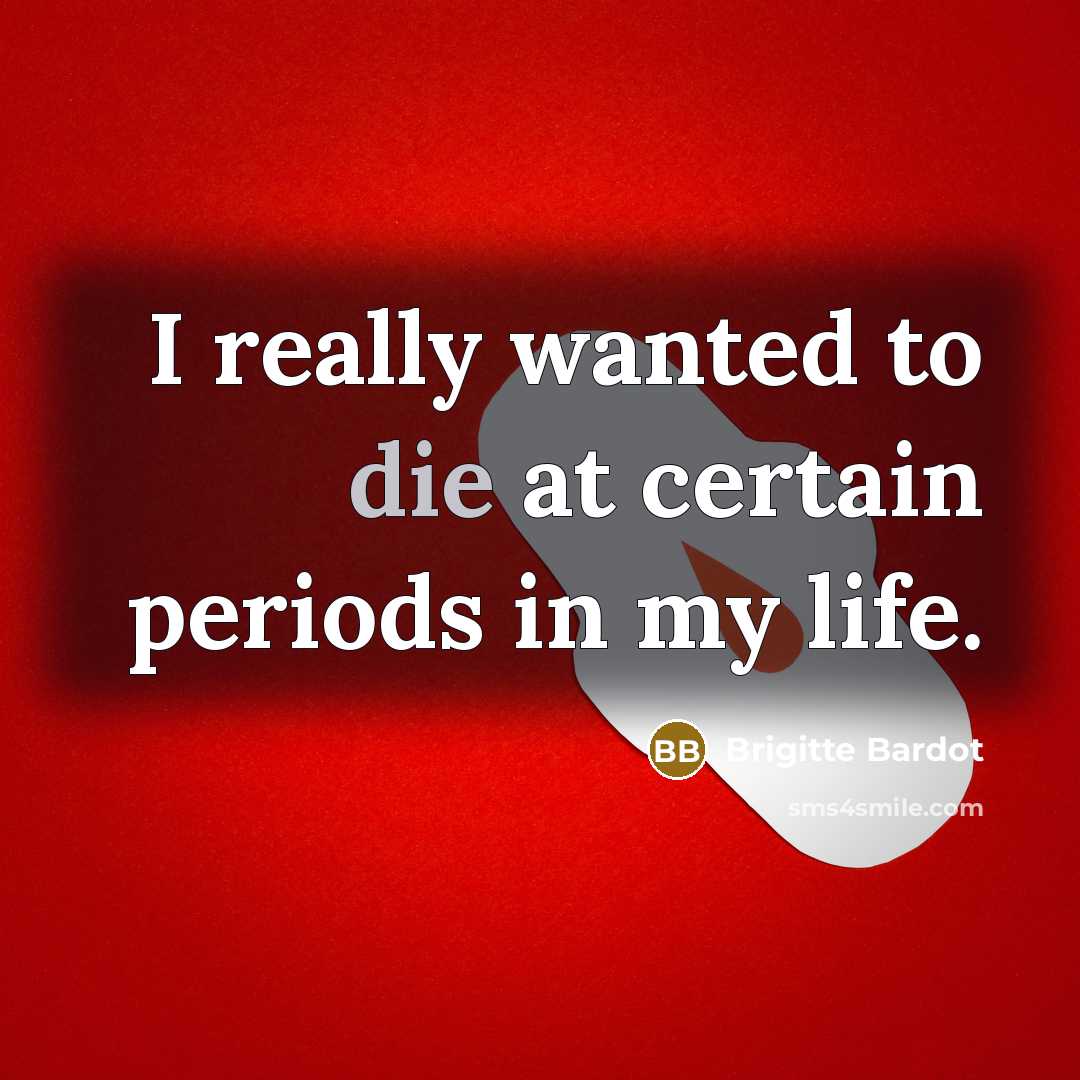 “I really wanted to die at certain periods in my…” quote by Brigitte Bardot