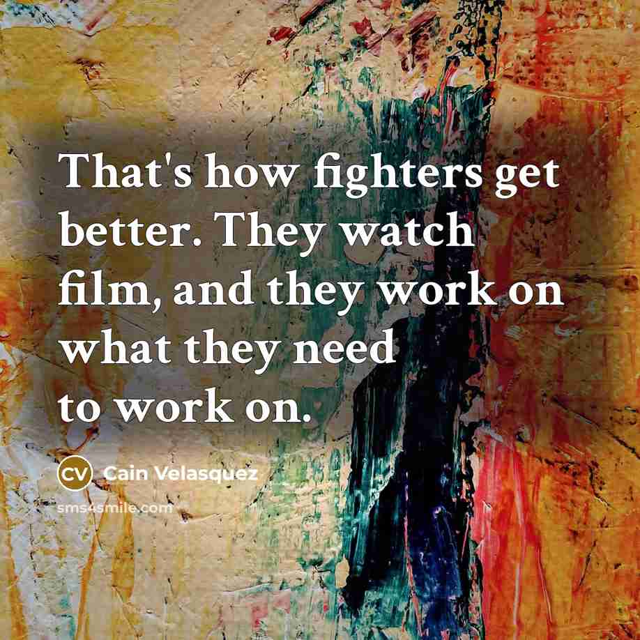 “That's how fighters get better. They watch film, and they…” quote by Cain Velasquez