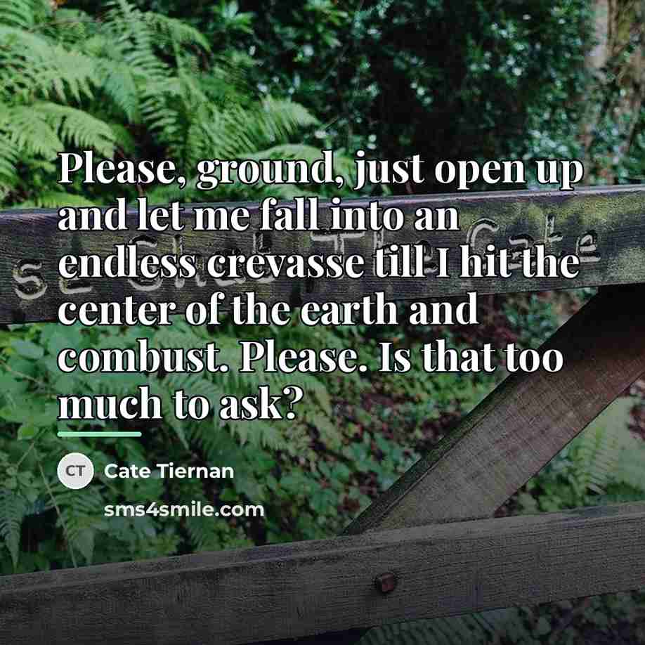 “Please, ground, just open up and let me fall into…” quote by Cate Tiernan