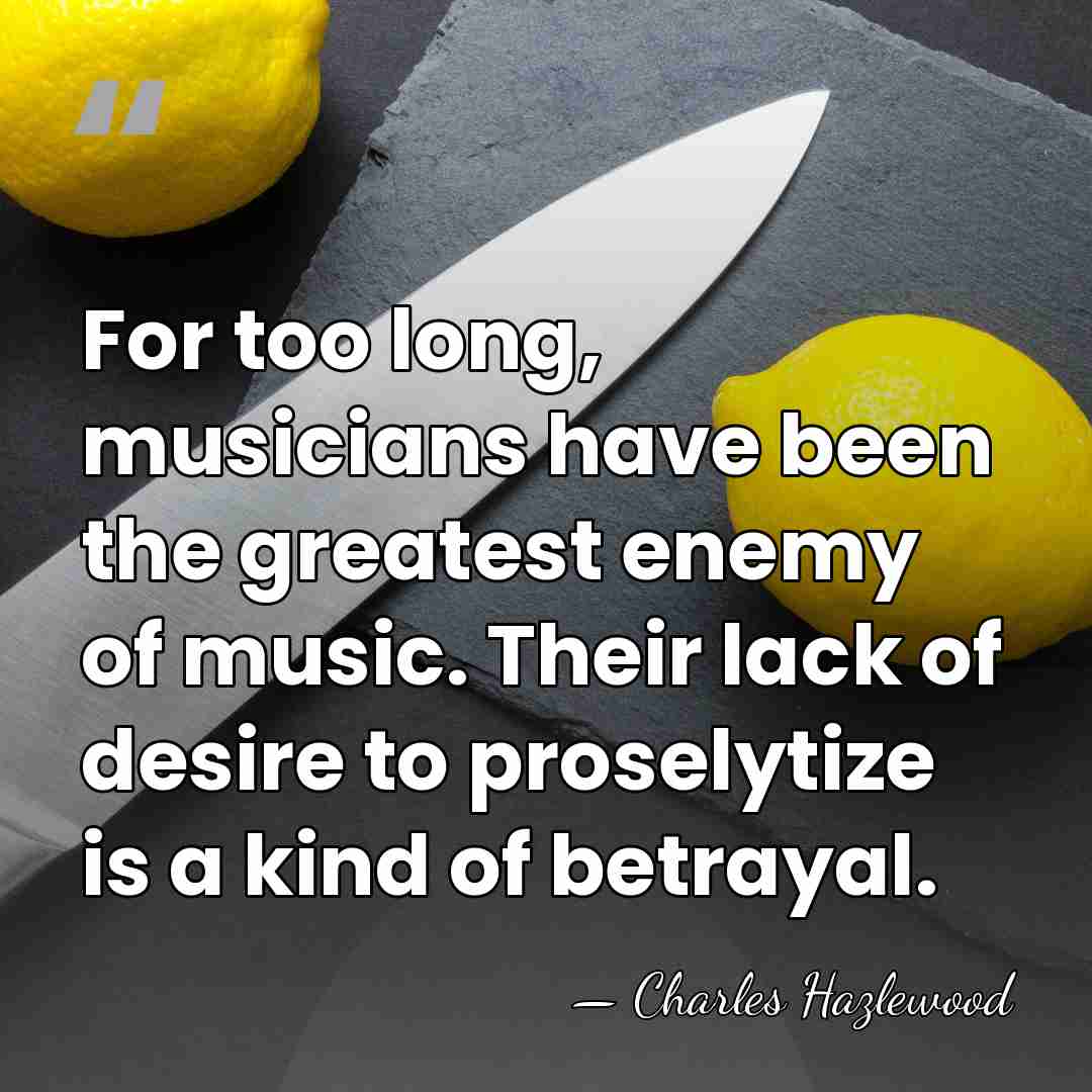 For too long, musicians have been the greatest enemy of music. Their&hellip; - Charles Hazlewood