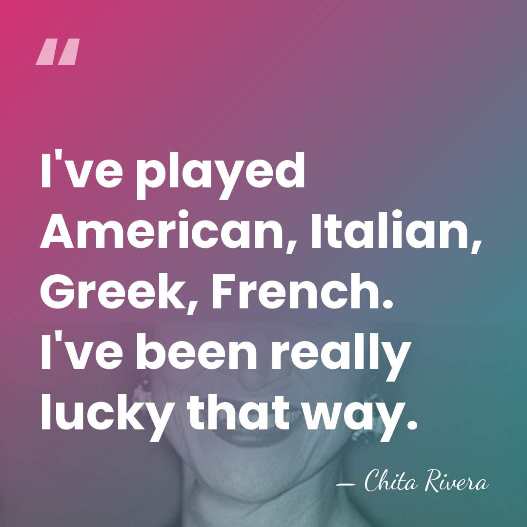 I've played American, Italian, Greek, French. I've been really lucky that way. - Chita Rivera