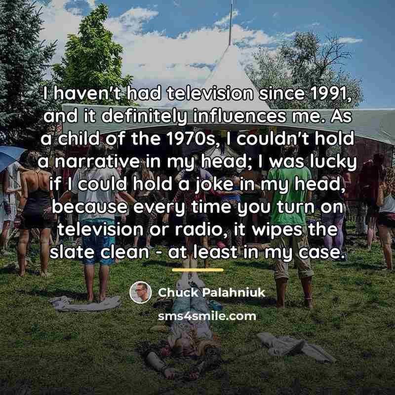 “I haven't had television since 1991, and it definitely influences…” quote by Chuck Palahniuk