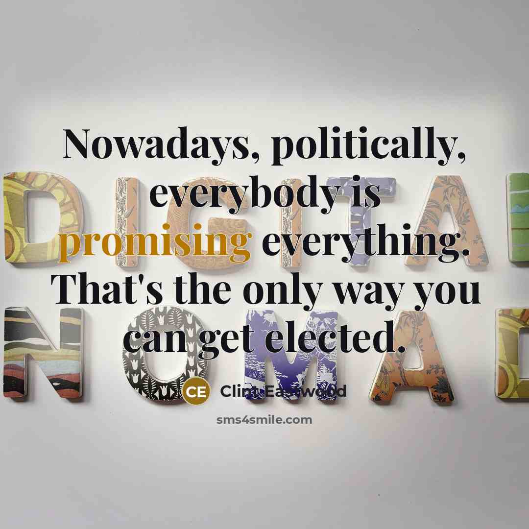 “Nowadays, politically, everybody is promising everything. That's the only way…” quote by Clint Eastwood