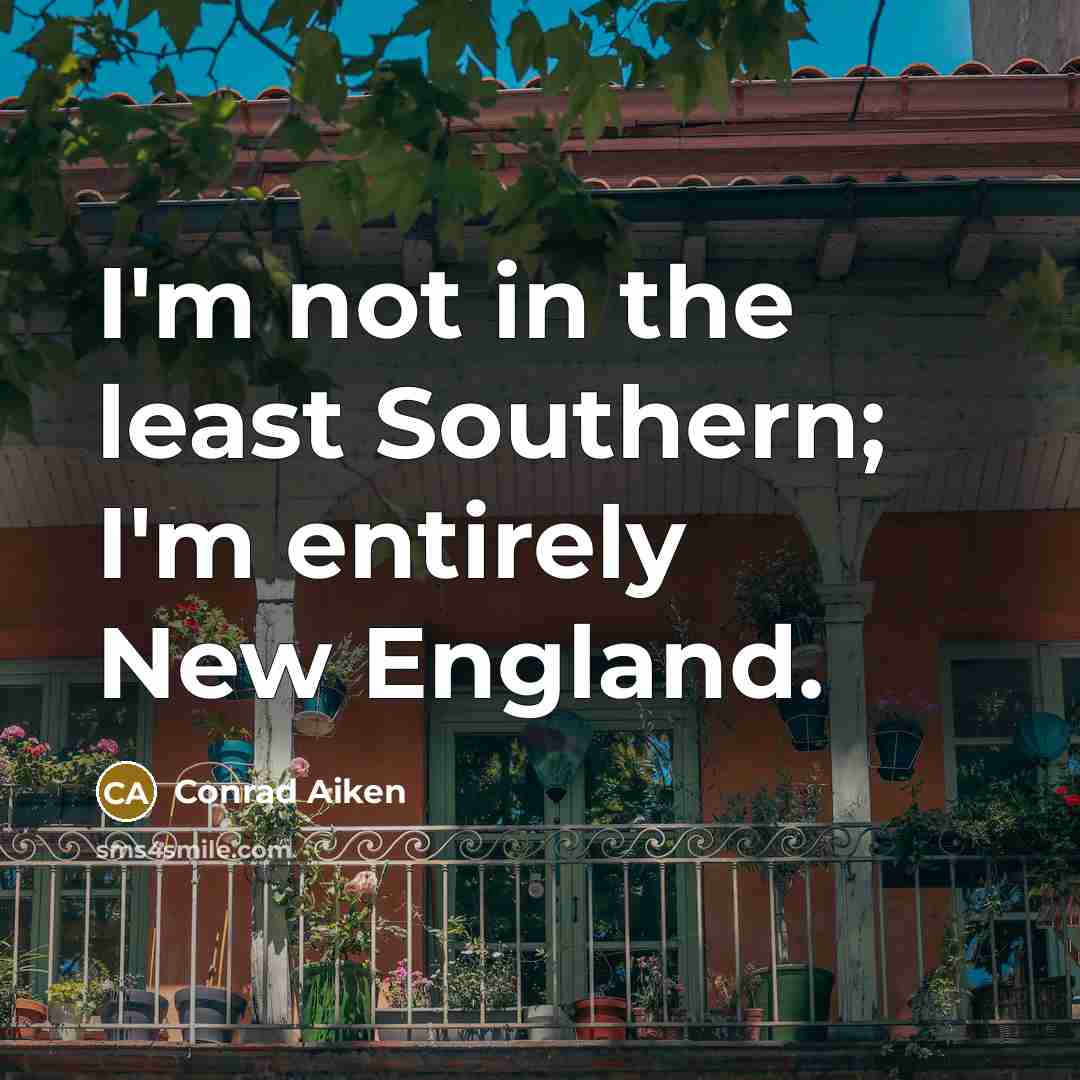 “I'm not in the least Southern; I'm entirely New England.…” quote by Conrad Aiken