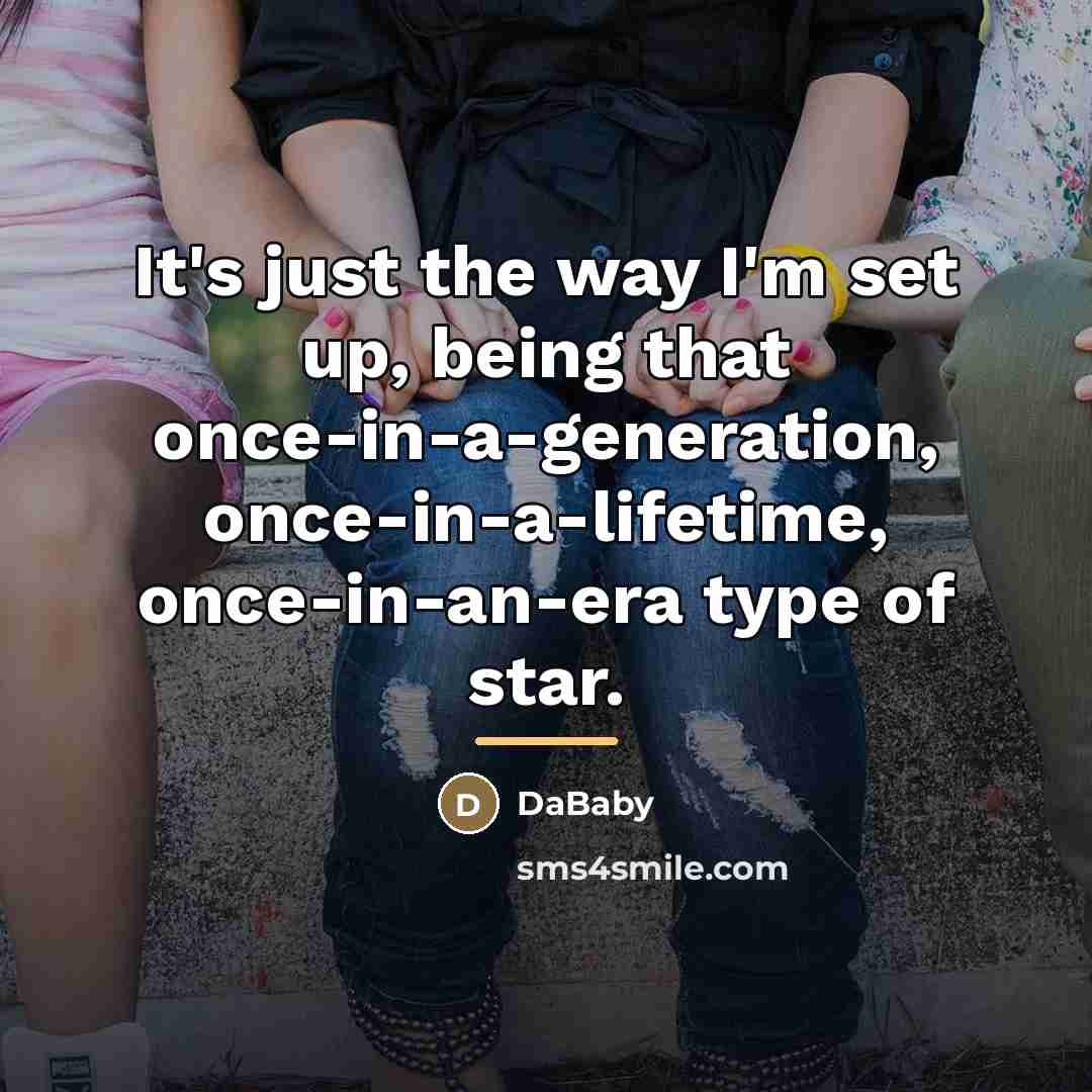 “It's just the way I'm set up, being that once-in-a-generation,…” quote by DaBaby